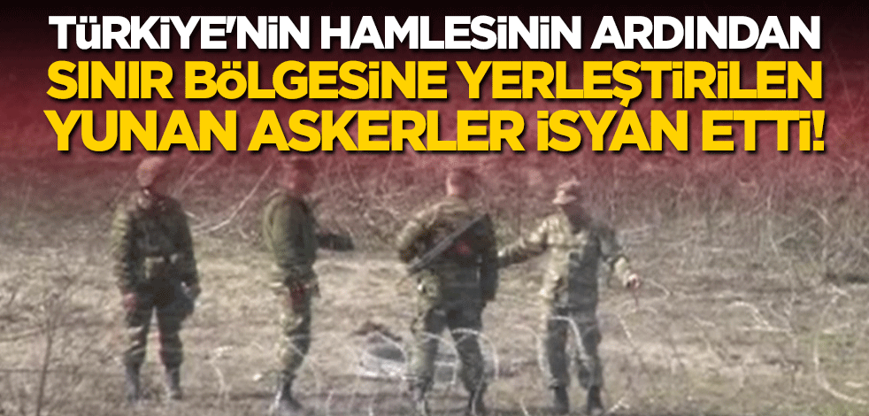 Türkiye'nin hamlesinin ardından sınır bölgesine yerleştirilen Yunan askerler isyan etti!
