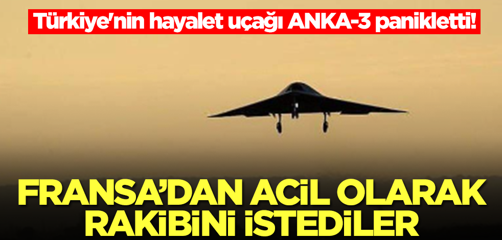 Türkiye'nin hayalet uçağı ANKA-3 panikletti! Fransa'dan acil olarak rakibini istediler