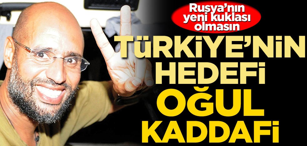 Türkiye’nin hedefi oğul kaddafi