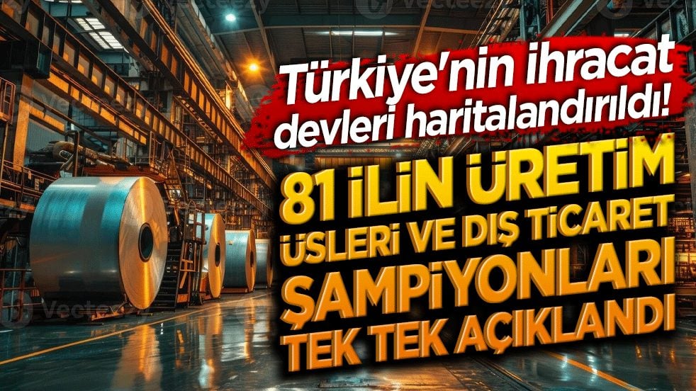 Türkiye'nin ihracat devleri haritalandırıldı! 81 ilin üretim üsleri ve dış ticaret şampiyonları tek tek deşifre edildi