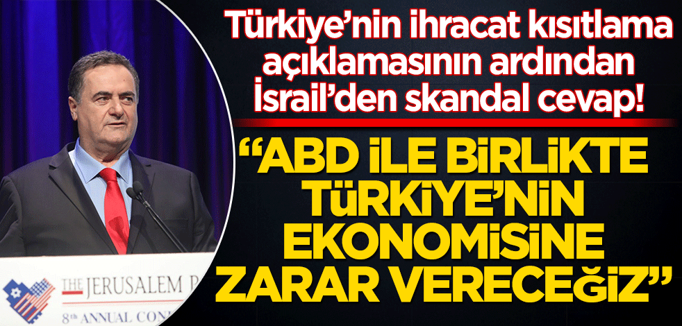 Türkiye’nin ihracat kısıtlama açıklamasının ardından İsrail’den skandal cevap! "ABD ile birlikte Türk ekonomisine zarar vereceğiz"