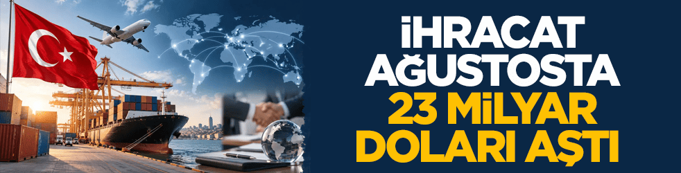 Türkiye'nin ihracatı ağustosta 23 milyar doları aştı 