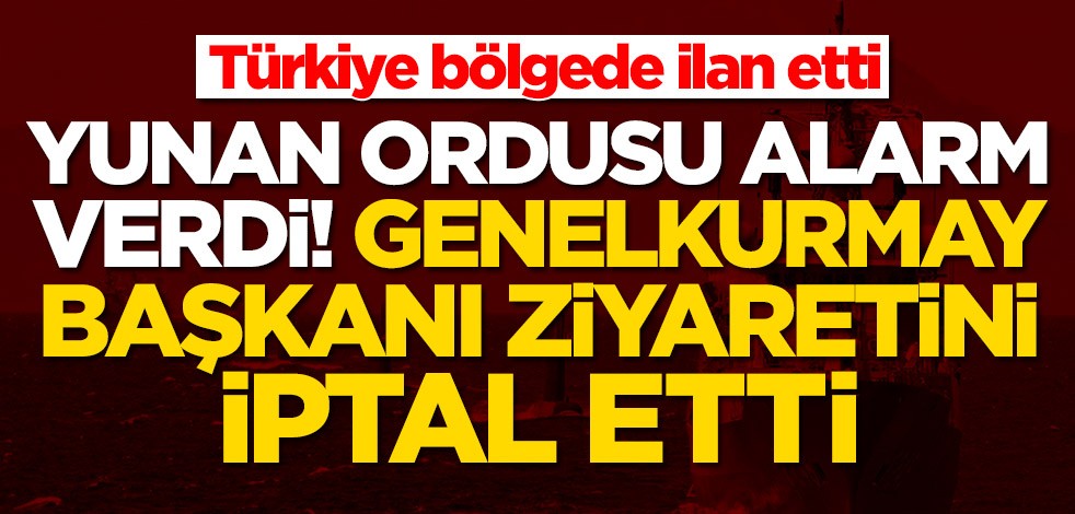 Türkiye'nin ilan ettiği bölgede Yunan ordusu alarm verdi! Genelkurmay Başkanı ziyaretini iptal etti