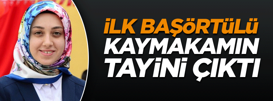 Türkiye’nin ilk başörtülü kaymakamının tayini çıktı