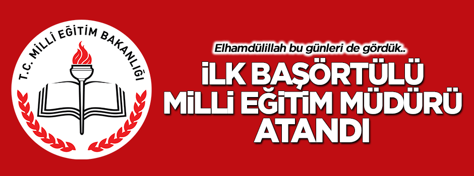 Türkiye'nin ilk başörtülü Milli Eğitim Müdürü atandı
