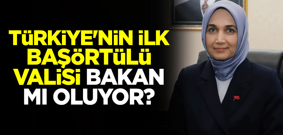 Türkiye'nin ilk başörtülü valisi Kübra Güran Yiğitbaşı bakan mı oluyor?