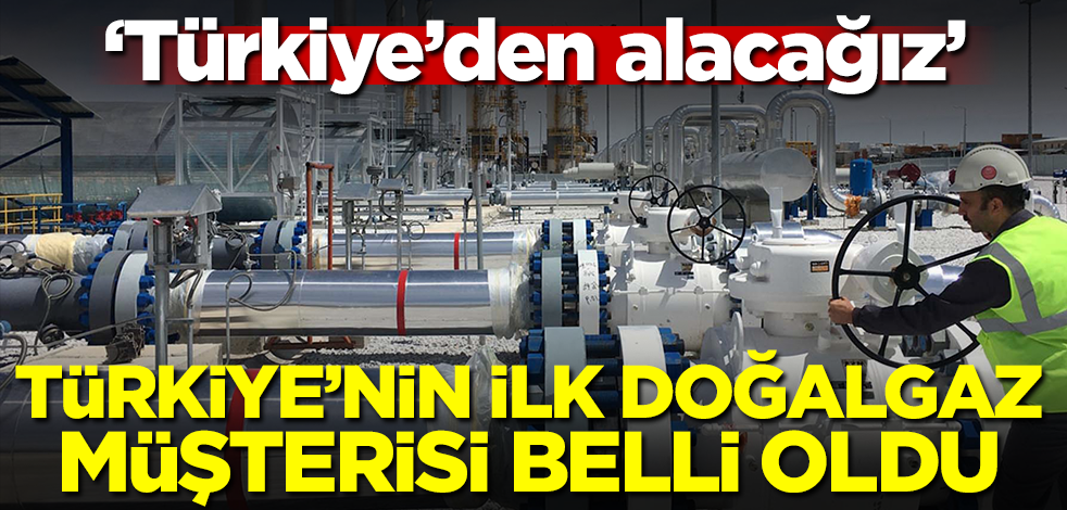 Türkiye'nin ilk doğalgaz müşterisi belli oldu! 'Türkiye'den alacağız'