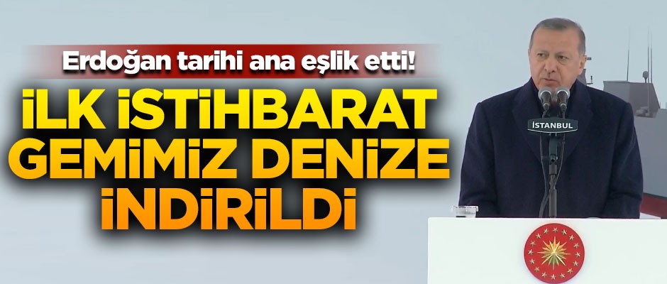 Türkiye'nin ilk istihbarat gemisi denize indirildi! Erdoğan'dan önemli açıklamalar