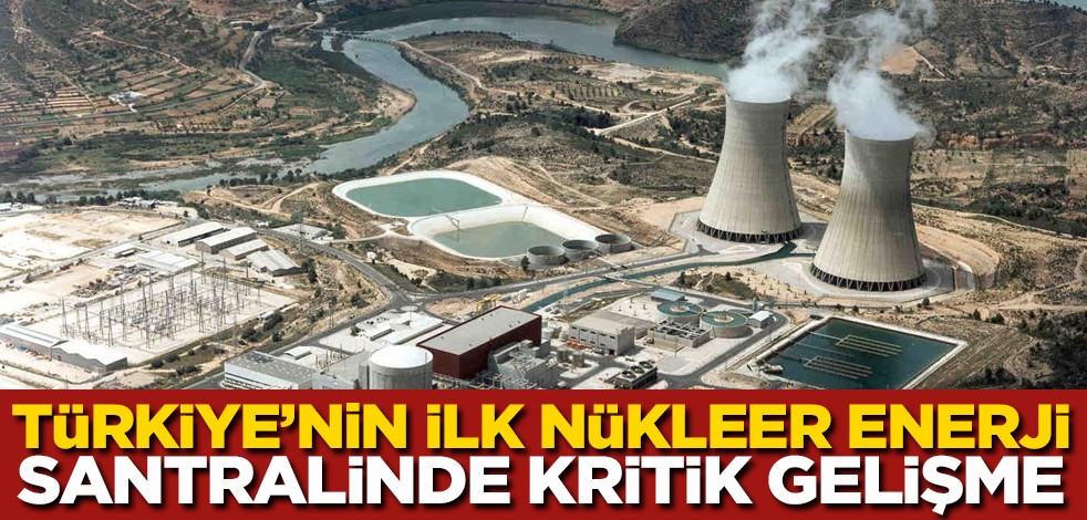 Türkiye'nin ilk nükleer enerji santralinde kritik gelişme