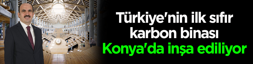 Türkiye'nin ilk sıfır karbon binası Konya'da inşa ediliyor