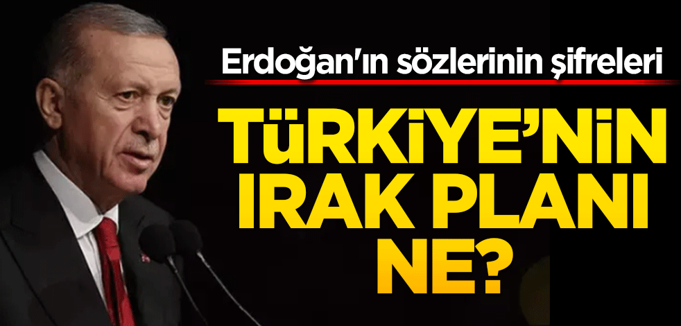 Türkiye'nin Irak planı ne? Erdoğan'ın sözlerinin şifreleri