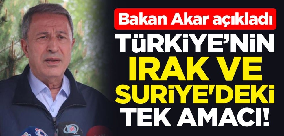Türkiye'nin Irak ve Suriye'deki tek amacı! Bakan Hulusi Akar açıkladı