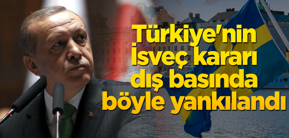 Türkiye'nin İsveç kararı dış basında böyle yankılandı