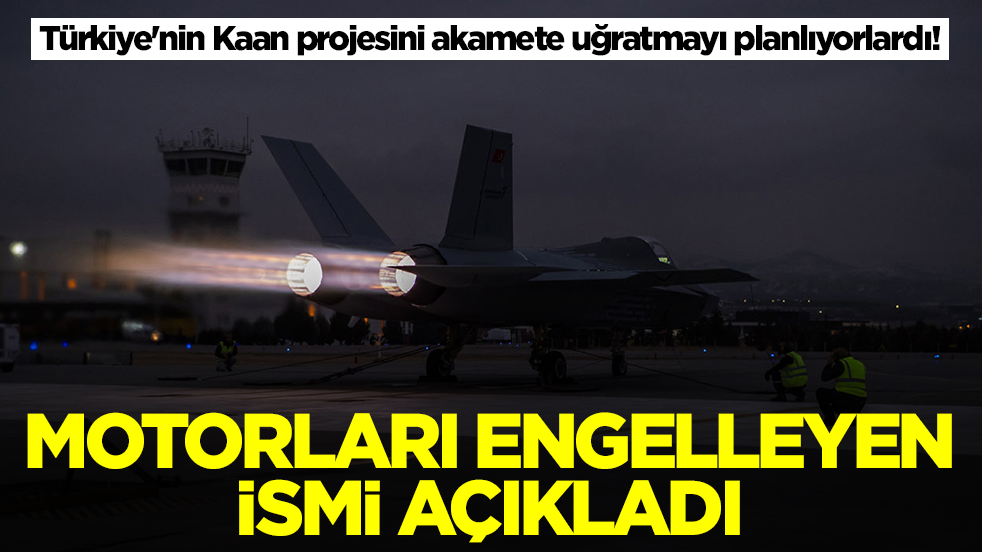 Türkiye'nin Kaan projesini akamete uğratmayı planlıyorlardı! Motorları engelleyen ismi açıkladı