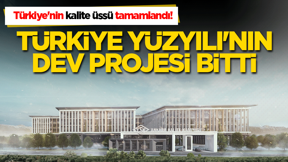 Türkiye'nin kalite üssü tamamlandı! Türkiye Yüzyılı'nın dev projesi bitti!