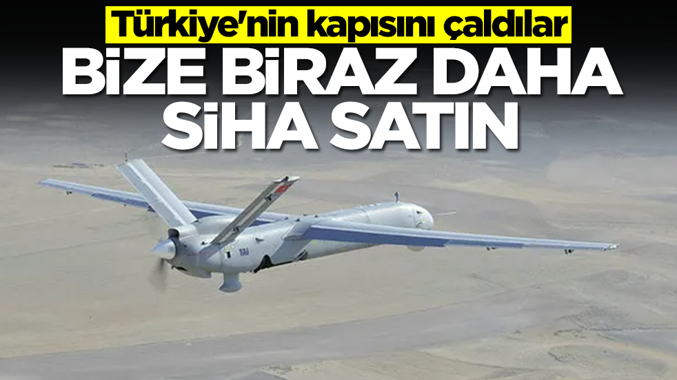 Türkiye'nin kapısını çaldılar: Bize biraz daha SİHA satın