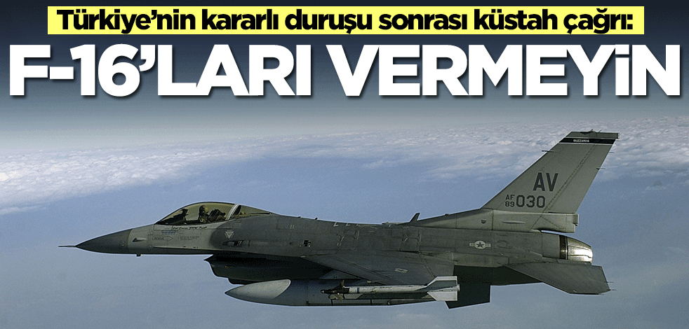 Türkiye’nin kararlı duruşu sonrası küstah çağrı: F-16'ları vermeyin