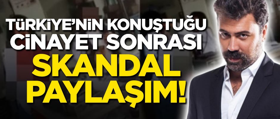 Türkiye'nin konuştuğu cinayet sonrası skandal paylaşım!