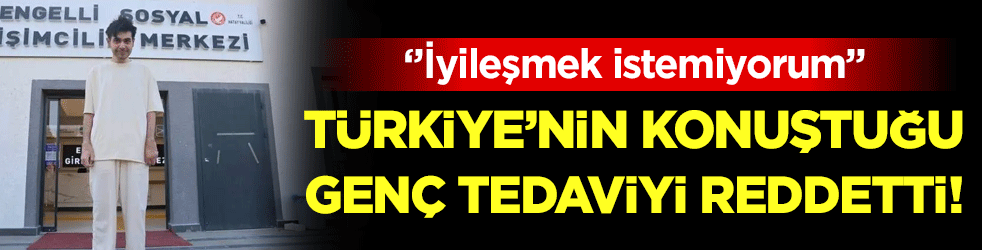 Türkiye'nin konuştuğu genç tedaviyi reddetti: 'İyileşmek istemiyorum!'