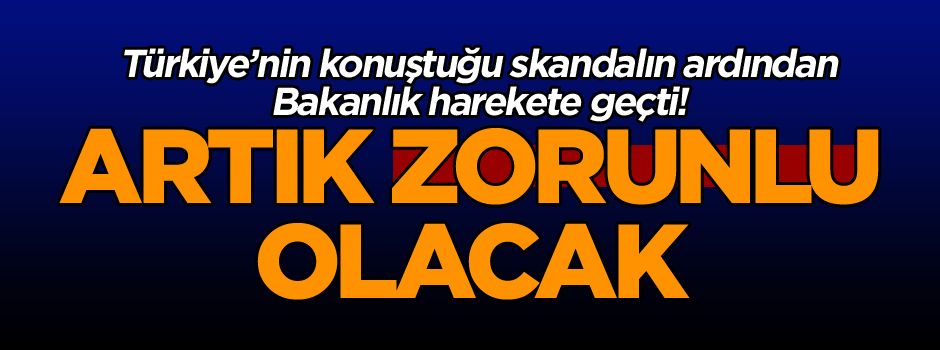 Türkiye’nin konuştuğu skandalın ardından Bakanlık harekete geçti! Artık zorunlu olacak