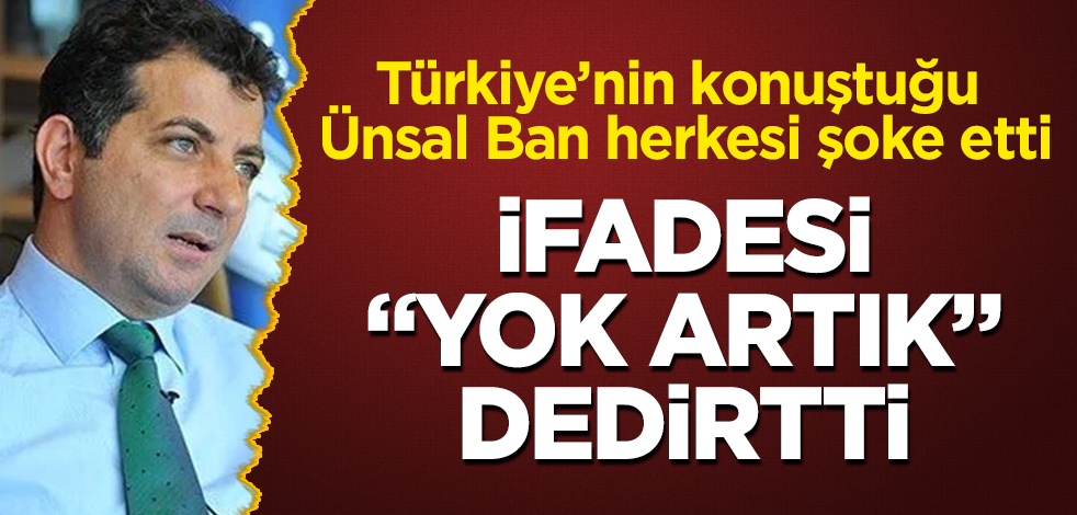 Türkiye'nin konuştuğu Ünsal Ban'ın ifadesi ortaya çıktı! Sözleri "Yok artık" dedirtti