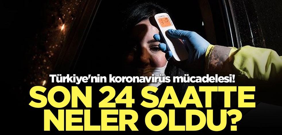 Türkiye'nin koronavirüs mücadelesi! Son 24 saatte neler oldu?