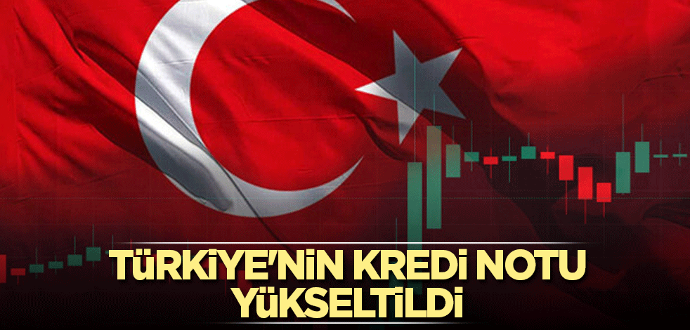 Türkiye'nin kredi notu yükseltildi