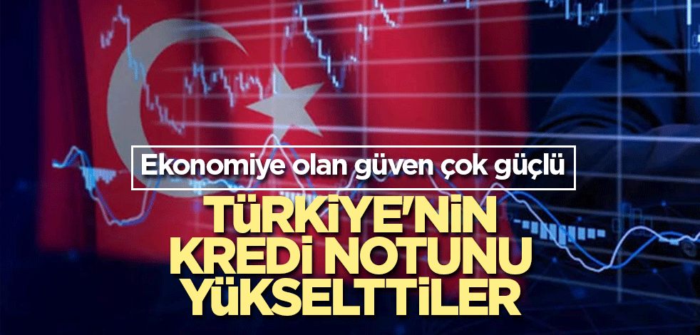 Türkiye'nin kredi notunu yükselttiler