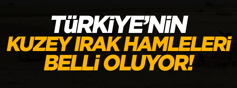 Türkiye'nin Kuzey Irak hamleleri belli oluyor!