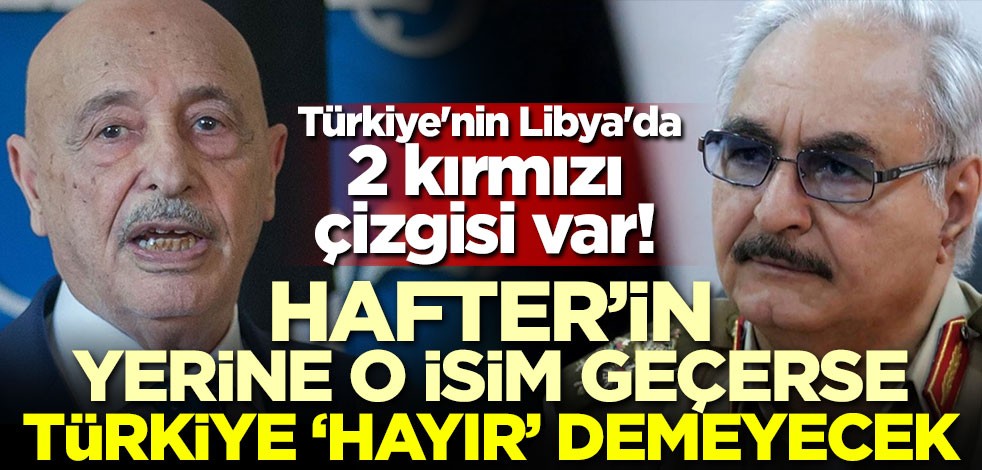 Türkiye'nin Libya'da 2 kırmızı çizgisi var! Hafter'in yerine o isim geçerse Türkiye 'hayır' demeyecek