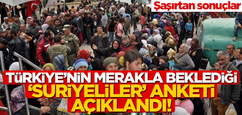 Türkiye’nin merakla beklediği ‘Suriyeliler’ anketi açıklandı! Şaşırtan sonuçlar