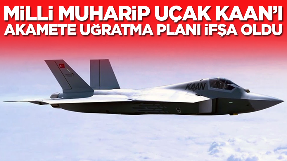 Türkiye'nin milli muharip uçak Kaan'ını akamete uğratma planı ifşa oldu