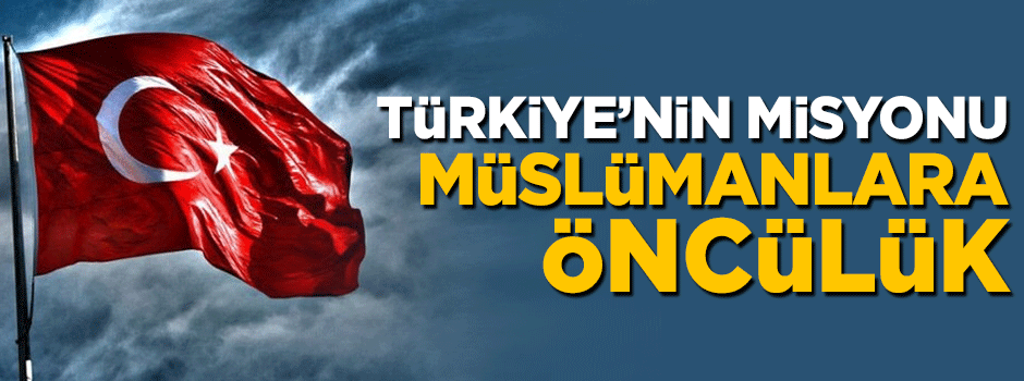 Türkiye’nin misyonu Müslümana öncülük