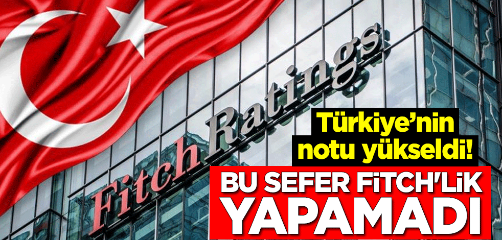 Türkiye’nin notu yükseldi! Bu sefer Fitch'lik yapamadı