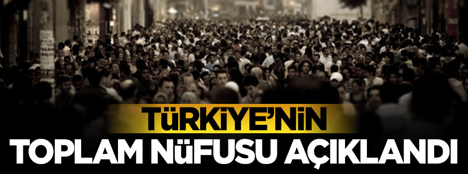 Türkiye'nin nüfusu açıklandı!