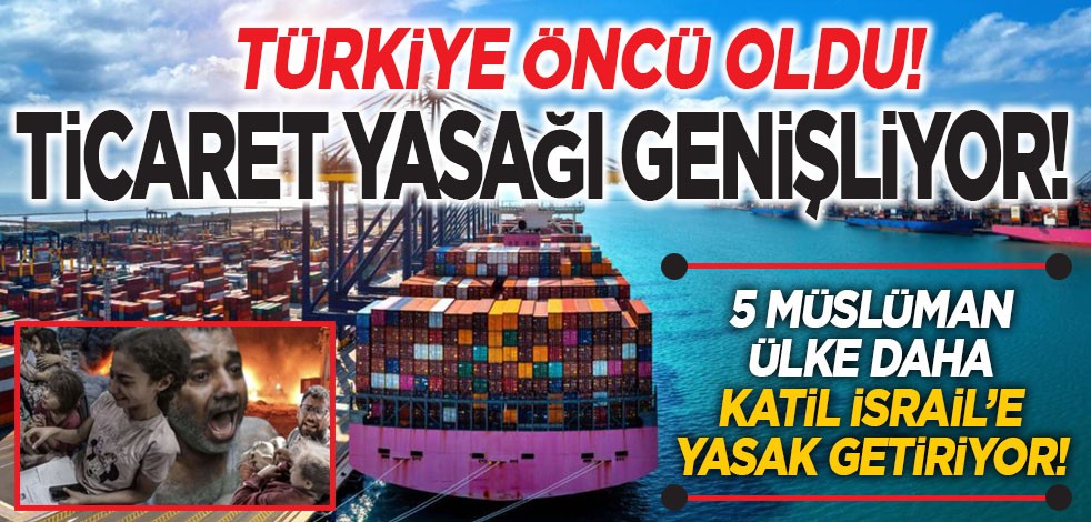 Türkiye'nin öncülüğünde birleştiler! 5 Müslüman ülke daha katil İsrail'e ticareti durduruyor!