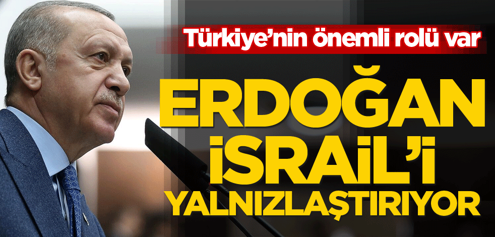 Türkiye’nin önemli rolü var! Erdoğan, İsrail’i yalnızlaştırıyor