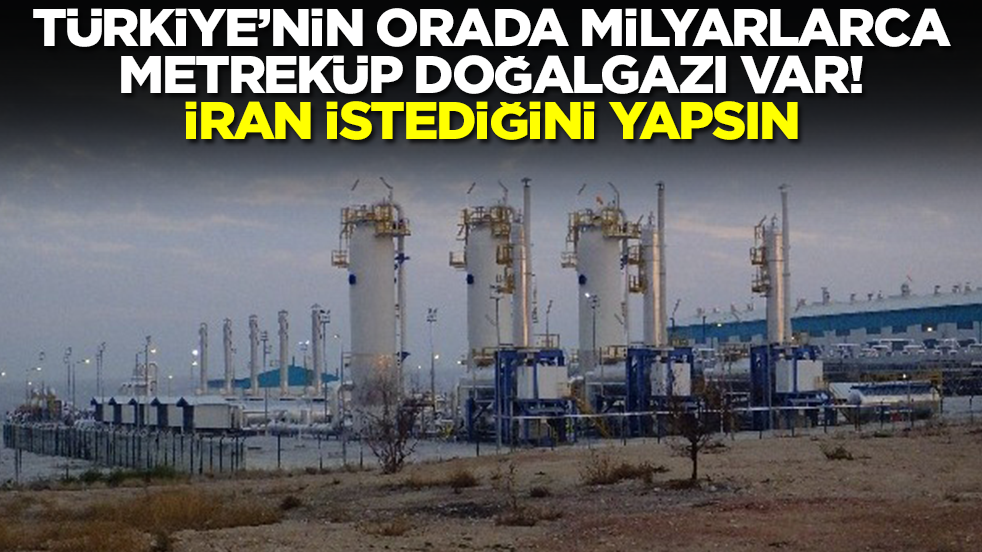 Türkiye'nin orada milyarlarca metreküp doğalgazı var! İran istediğini yapsın