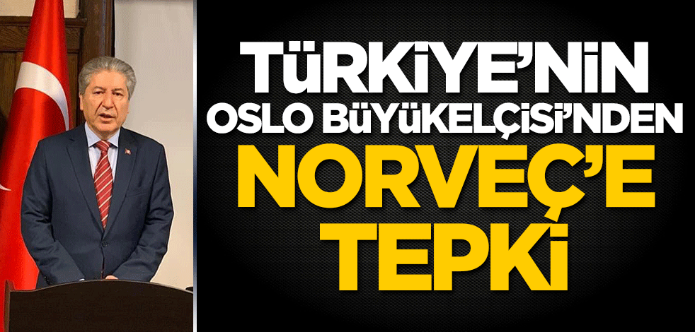 Türkiye'nin Oslo Büyükelçisi'nden Norveç'e tepki