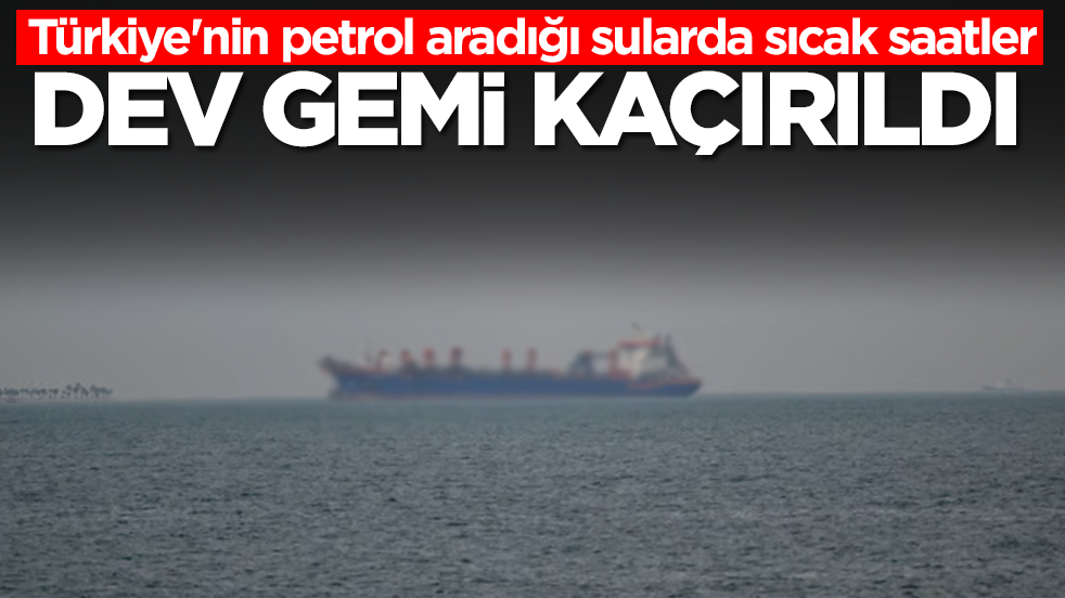 Türkiye'nin petrol aradığı sularda sıcak saatler! Dev gemi kaçırıldı