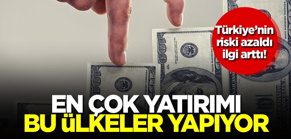 Türkiye'nin riski azaldı ilgi arttı! En çok yatırımı bu ülkeler yapıyor