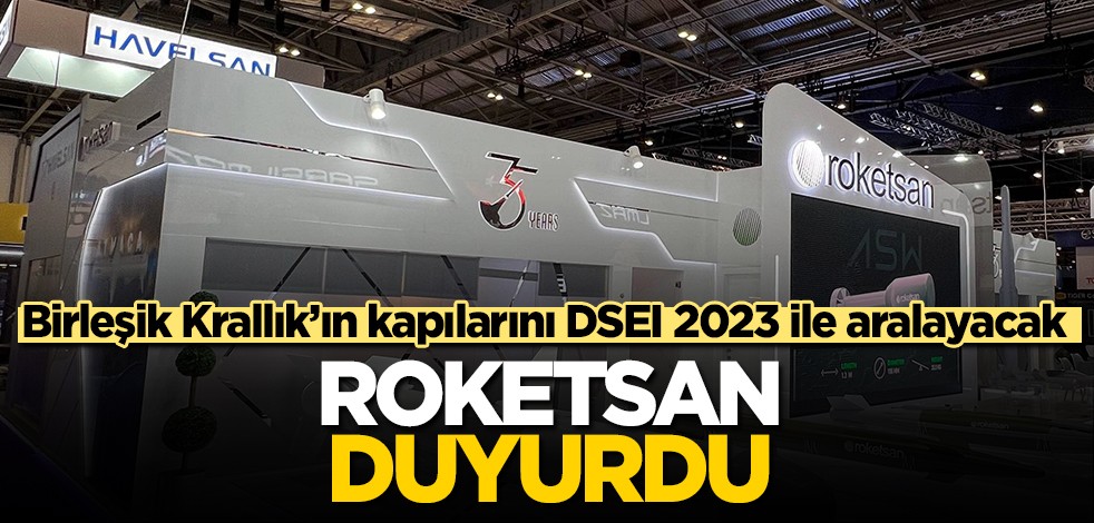 Türkiye’nin roket, füze ve mühimmat alanlarında en önemli şirketi Roketsan, Birleşik Krallık'ın kapılarını DSEI 2023 ile aralayacak