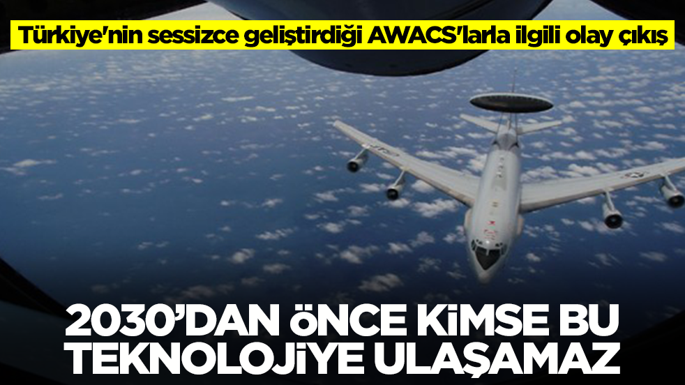 Türkiye'nin sessizce geliştirdiği AWACS'larla ilgili olay çıkış: 2030'dan önce bu teknolojiye kimse ulaşamaz