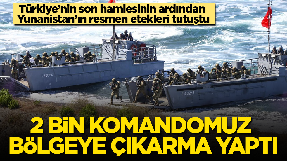 Türkiye’nin son hamlesinin ardından Yunanistan’ın resmen etekleri tutuştu! 2 bin komandomuz bölgeye çıkarma yaptı