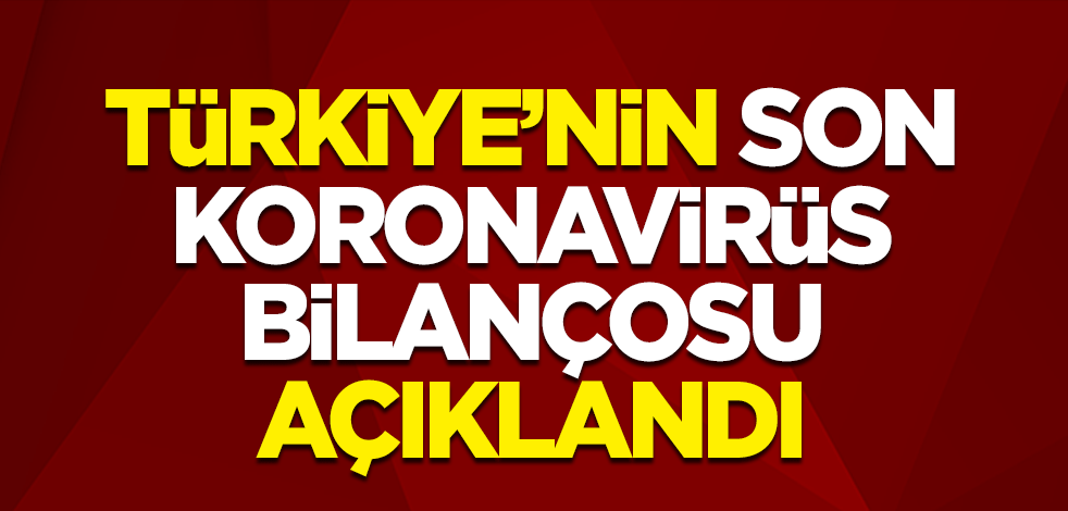 Türkiye'nin son koronavirüs bilançosu açıklandı