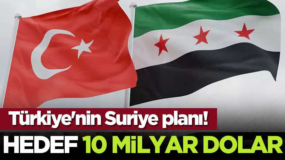 Türkiye'nin Suriye planı! Hedef 10 milyar dolar