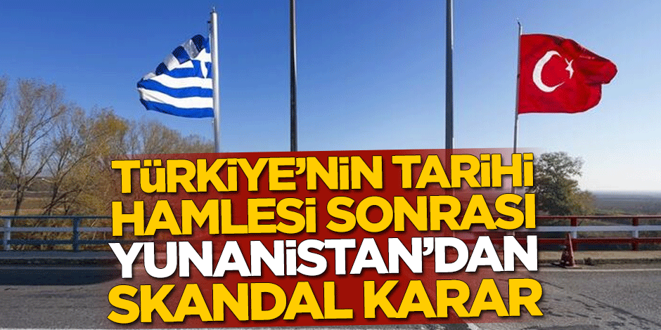 Türkiye'nin tarihi hamlesi sonrası Yunanistan'dan skandal karar