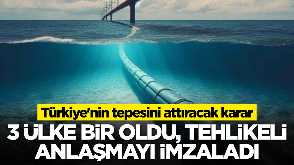 Türkiye'nin tepesini attıracak karar: 3 ülke bir oldu, tehlikeli anlaşmayı imzaladı