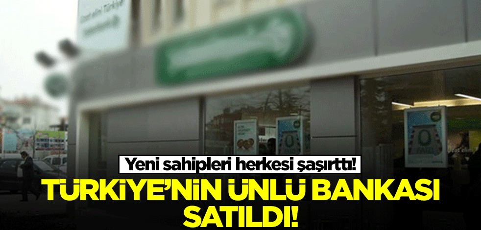 Türkiye'nin ünlü bankası sessiz sedasız satıldı! Yeni sahipleri herkesi şaşırttı