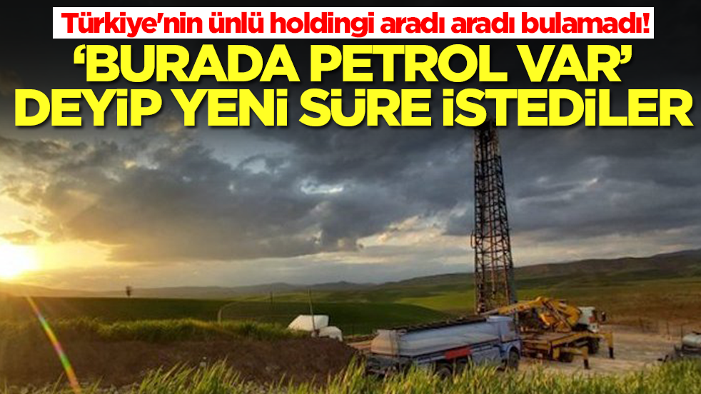 Türkiye'nin ünlü holdingi aradı aradı bulamadı! 'Burada petrol var' deyip yeni süre istediler